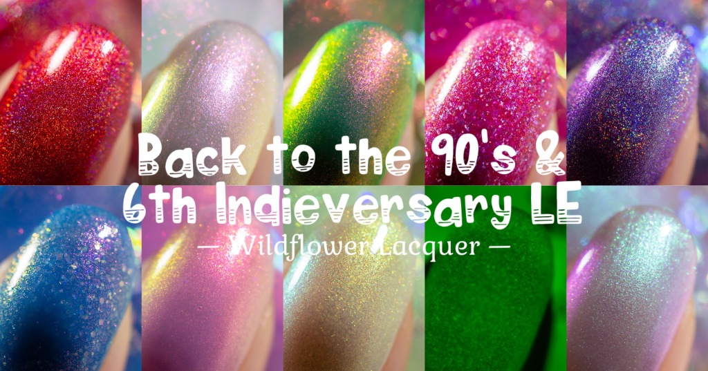 Wildflower Lacquer Back to the 90’s Collection, 6th Indieversary LE, and March PPU Offering Swatch & Review